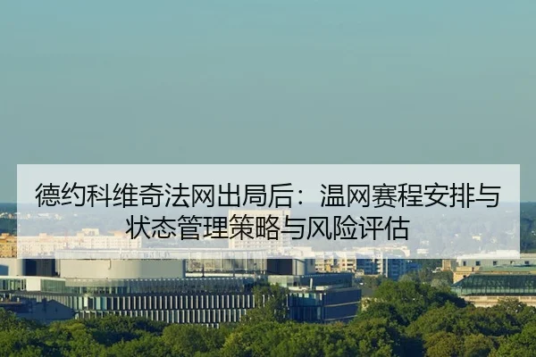 德约科维奇法网出局后：温网赛程安排与状态管理策略与风险评估