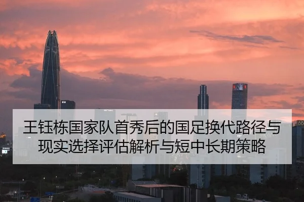王钰栋国家队首秀后的国足换代路径与现实选择评估解析与短中长期策略
